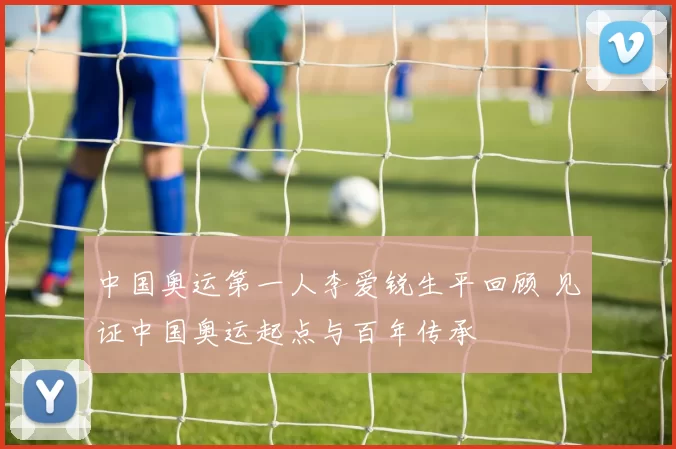 中国奥运第一人李爱锐生平回顾 见证中国奥运起点与百年传承