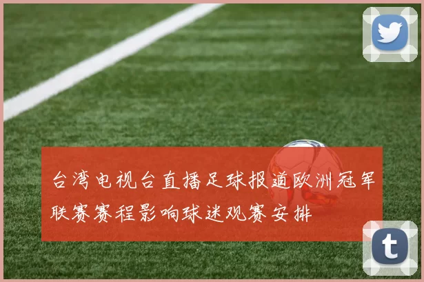 台湾电视台直播足球报道欧洲冠军联赛赛程影响球迷观赛安排