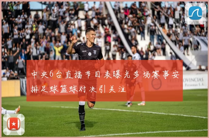 中央6台直播节目表曝光多场赛事安排足球篮球对决引关注