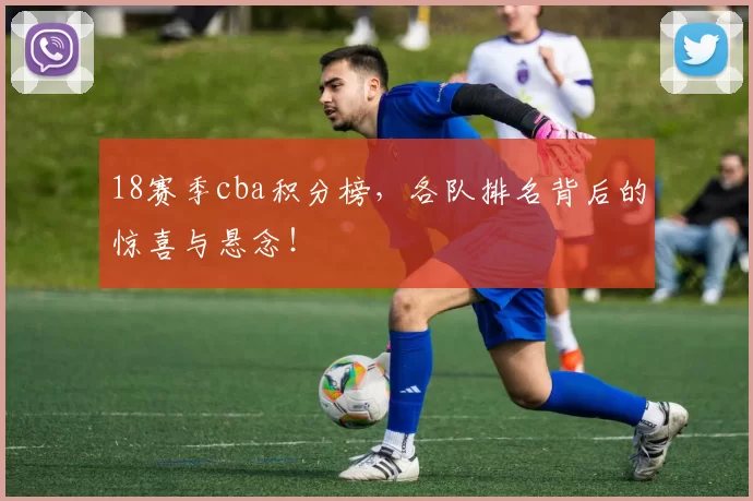 18赛季cba积分榜，各队排名背后的惊喜与悬念！
