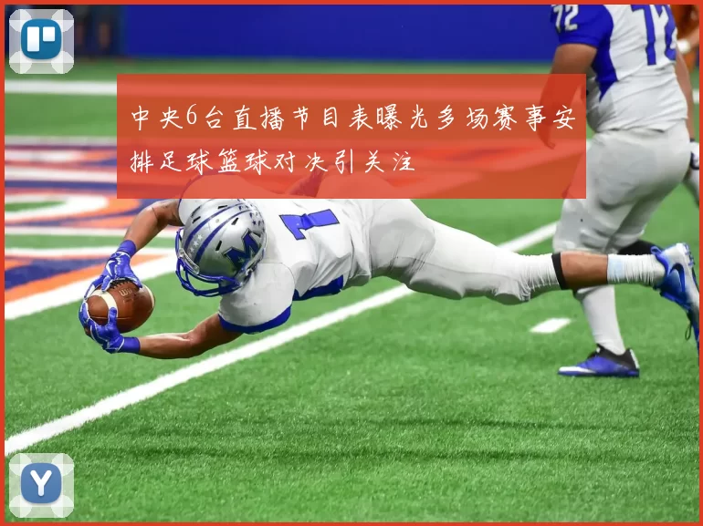 中央6台直播节目表曝光多场赛事安排足球篮球对决引关注