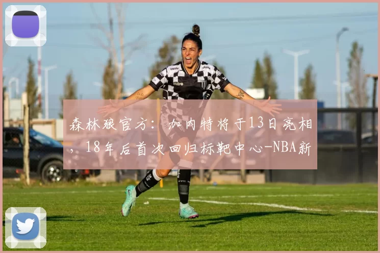 森林狼官方：加内特将于13日亮相，18年后首次回归标靶中心-NBA新闻