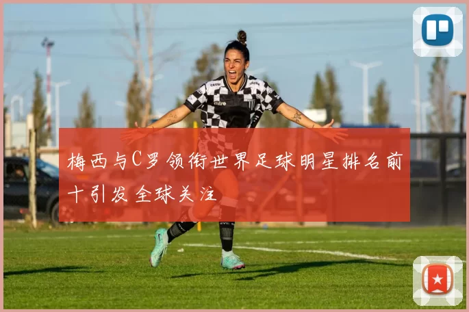 梅西与C罗领衔世界足球明星排名前十引发全球关注