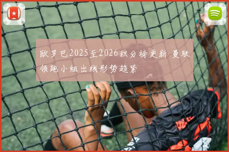 欧罗巴2025至2026积分榜更新 曼联领跑小组出线形势趋紧