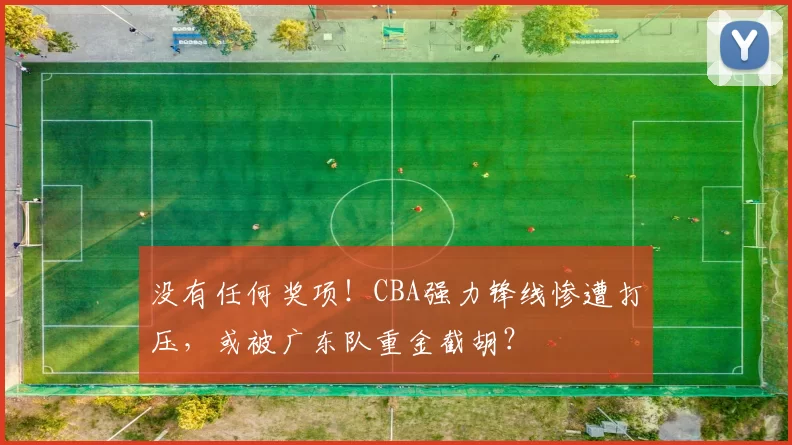 没有任何奖项！CBA强力锋线惨遭打压，或被广东队重金截胡？