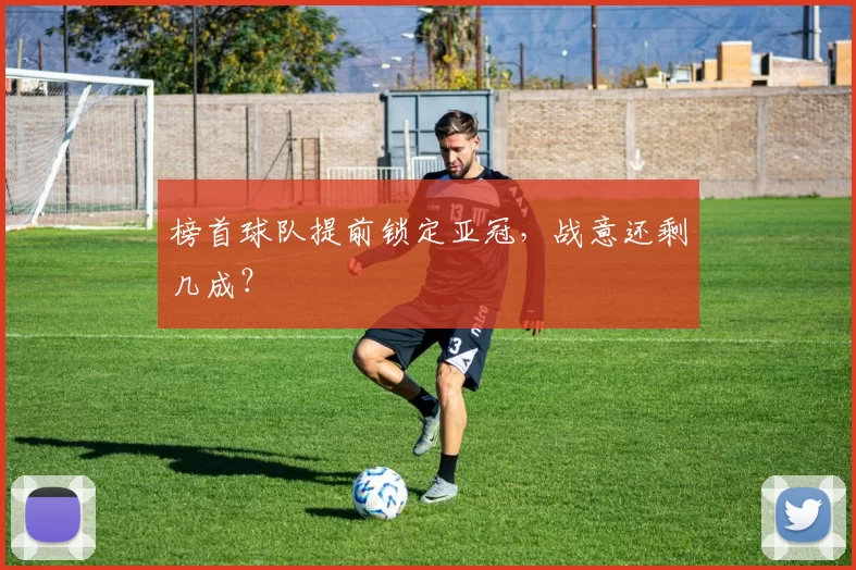 榜首球队提前锁定亚冠，战意还剩几成？