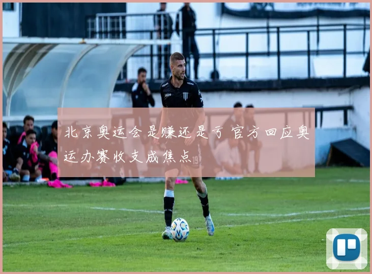 北京奥运会是赚还是亏 官方回应奥运办赛收支成焦点