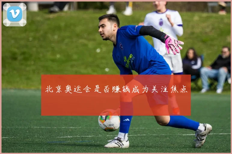 北京奥运会是否赚钱成为关注焦点