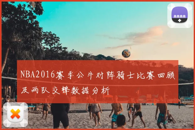 NBA2016赛季公牛对阵骑士比赛回顾及两队交锋数据分析