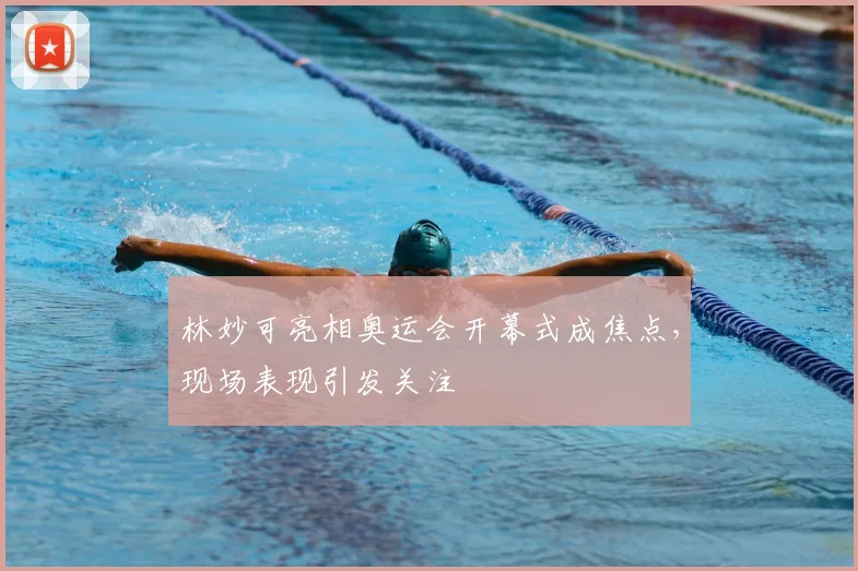 林妙可亮相奥运会开幕式成焦点，现场表现引发关注
