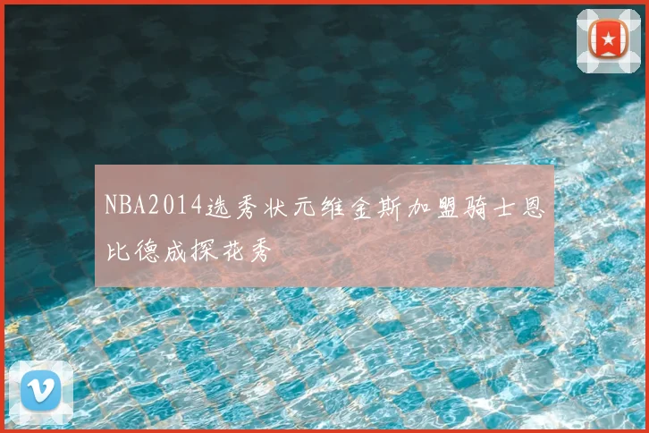 NBA2014选秀状元维金斯加盟骑士恩比德成探花秀
