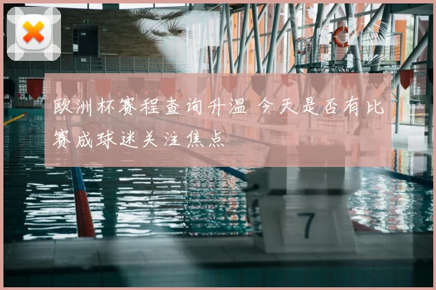 欧洲杯赛程查询升温 今天是否有比赛成球迷关注焦点