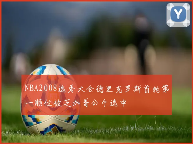 NBA2008选秀大会德里克罗斯首轮第一顺位被芝加哥公牛选中