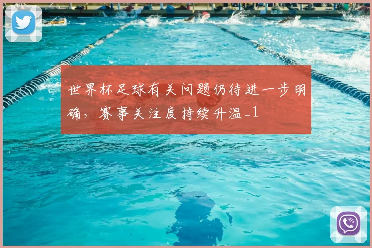 世界杯足球有关问题仍待进一步明确，赛事关注度持续升温_1