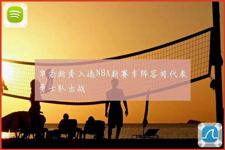 华裔新秀入选NBA新赛季阵容将代表勇士队出战
