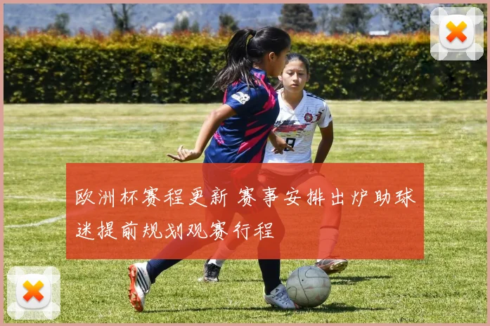 欧洲杯赛程更新 赛事安排出炉助球迷提前规划观赛行程