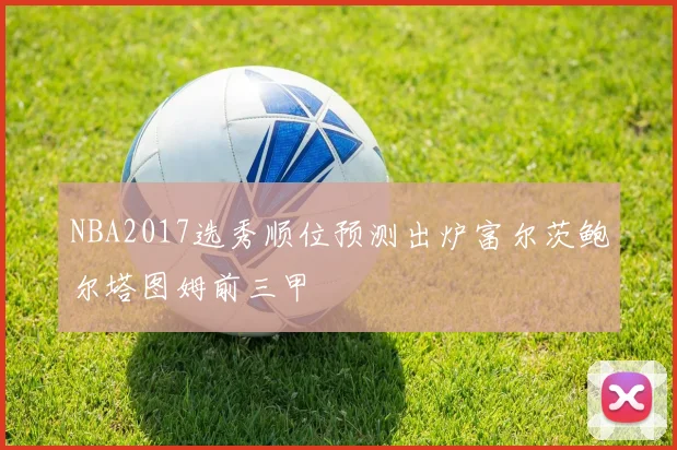 NBA2017选秀顺位预测出炉富尔茨鲍尔塔图姆前三甲