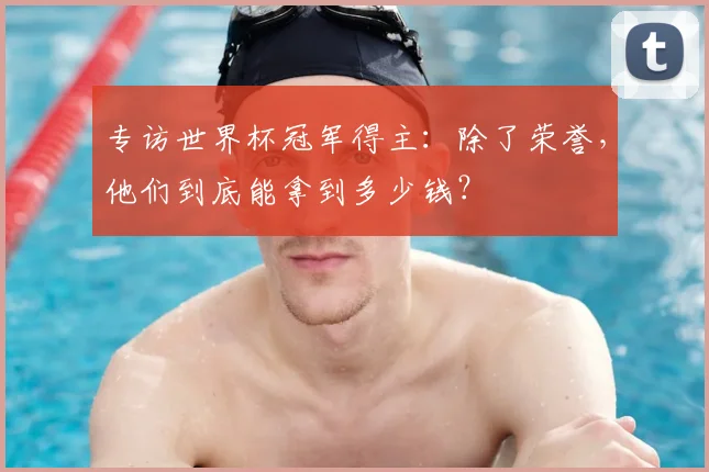 专访世界杯冠军得主：除了荣誉，他们到底能拿到多少钱？